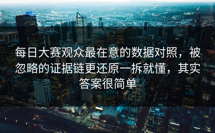 每日大赛观众最在意的数据对照，被忽略的证据链更还原一拆就懂，其实答案很简单