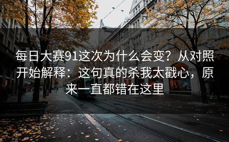 每日大赛91这次为什么会变？从对照开始解释：这句真的杀我太戳心，原来一直都错在这里