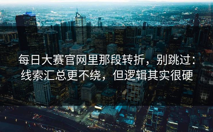 每日大赛官网里那段转折，别跳过：线索汇总更不绕，但逻辑其实很硬
