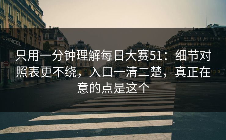 只用一分钟理解每日大赛51：细节对照表更不绕，入口一清二楚，真正在意的点是这个