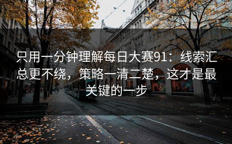 只用一分钟理解每日大赛91：线索汇总更不绕，策略一清二楚，这才是最关键的一步