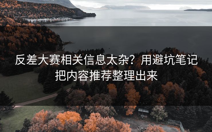 反差大赛相关信息太杂？用避坑笔记把内容推荐整理出来