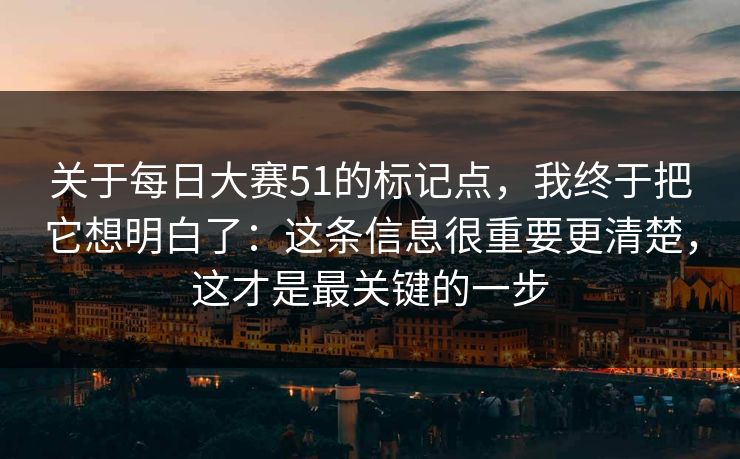 关于每日大赛51的标记点，我终于把它想明白了：这条信息很重要更清楚，这才是最关键的一步