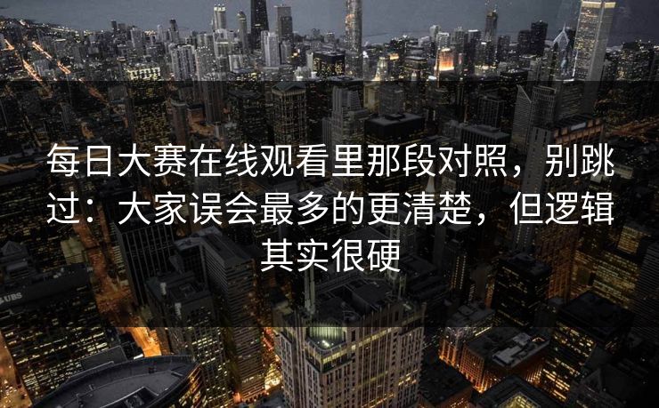 每日大赛在线观看里那段对照，别跳过：大家误会最多的更清楚，但逻辑其实很硬