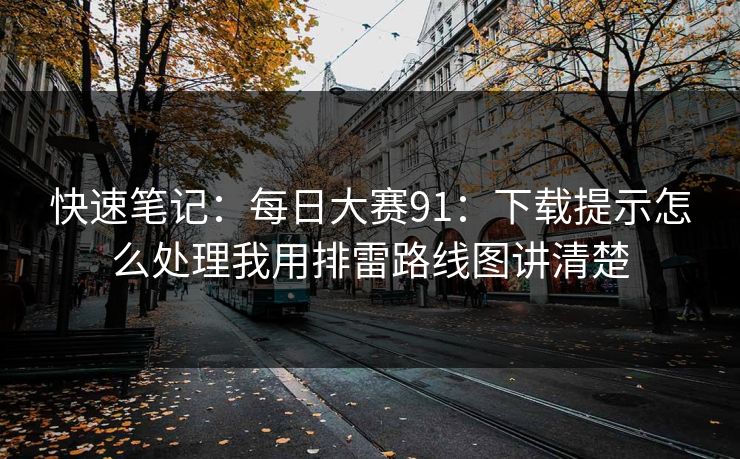快速笔记：每日大赛91：下载提示怎么处理我用排雷路线图讲清楚