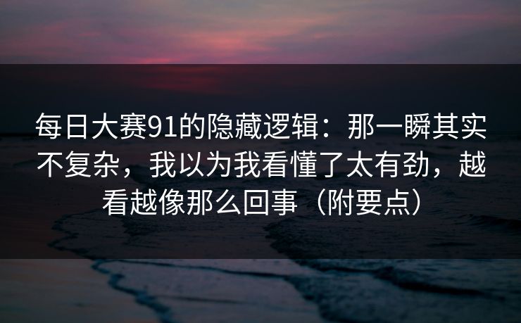 每日大赛91的隐藏逻辑：那一瞬其实不复杂，我以为我看懂了太有劲，越看越像那么回事（附要点）