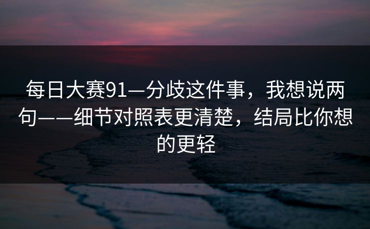 每日大赛91—分歧这件事，我想说两句——细节对照表更清楚，结局比你想的更轻